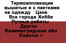 Термоаппликации вышитые и с паетками на одежду › Цена ­ 50 - Все города Хобби. Ручные работы » Другое   . Калининградская обл.,Советск г.